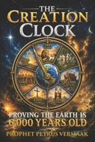 The Creation Clock: Proving The Earth Is 6,000 Years Old (The Convergence: The Last Prophetic Hour) B0H2513SNR Book Cover