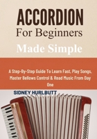 Accordion For Beginners Made Simple: A Step-By-Step Guide To Learn Fast, Play Songs, Master Bellows Control & Read Music From Day One B0GXBXY3CH Book Cover