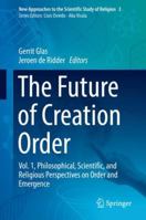 The Future of Creation Order: Vol. 1, Philosophical, Scientific, and Religious Perspectives on Order and Emergence 3319890034 Book Cover