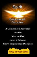 Spirit Empowered Disciples: A Companion Resource for the Men on Fire Level 3 Retreat 0991532740 Book Cover