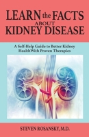 Learn the Facts about Kidney Disease: A Self-Help Guide to Better Kidney Health with Proven Therapies 0990986594 Book Cover