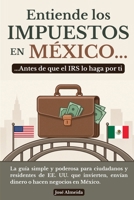 Entiende los impuestos en México… antes de que el IRS lo haga por ti: La guía simple y poderosa para ciudadanos y residentes de EE. UU. que invierten, envían dinero o hacen negocios en México 6072973663 Book Cover