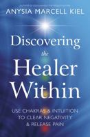 Discovering the Healer Within: Use Chakras & Intuition to Clear Negativity & Release Pain 0738752479 Book Cover