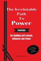 The Irrefutable Path to Power: Strategies for Building Self-esteem, Influence and Power B0BS8RZXQX Book Cover