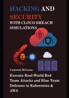 Hacking and Security with Cloud Breach Simulations: Execute Real-World Red Team Attacks and Blue Team Defenses in Kubernetes & AWS B0FKTLGV4B Book Cover