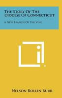The Story of the Diocese of Connecticut: A New Branch of the Vine 1258291843 Book Cover