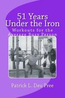 51 Years Under the Iron: A Training Guide for Stress Out Busy People 1511695145 Book Cover