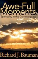 Awe-Full Moments: Spirituality in the Commonplace: Life's Awfull moments Can Transform into Moments of Awe 1450549659 Book Cover