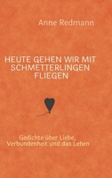 Heute gehen wir mit Schmetterlingen fliegen: Gedichte über Liebe, Verbundenheit und das Leben (German Edition) 3384967992 Book Cover