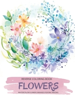 Flowers, a Reverse Coloring Book for Teens and Adults: Ink Tracing Creative Adventure with Nature-Inspired Watercolor Canvases, Ideal for Mindful Free Doodling. (Botanical Reverse Coloring Books) B0CWHJ8FJX Book Cover