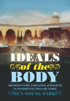 Ideals of the Body: Architecture, Urbanism, and Hygiene in Postrevolutionary Paris 0822945282 Book Cover