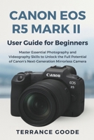 Canon EOS R5 Mark II User Guide for Beginners: Master Essential Photography and Videography Skills to Unlock the Full Potential of Canon’s Next-Generation Mirrorless Camera B0FV6Y8CHQ Book Cover