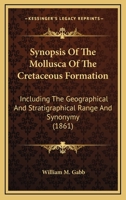 Synopsis Of The Mollusca Of The Cretaceous Formation: Including The Geographical And Stratigraphical Range And Synonymy 1177513811 Book Cover