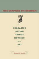 Five Chapters on Rhetoric: Character, Action, Things, Nothing, and Art 0271034564 Book Cover