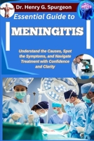 ESSENTIAL GUIDE TO MENINGITIS: Understand the Causes, Spot the Symptoms, and Navigate Treatment with Confidence and Clarity B0FPD11HRB Book Cover