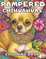 Pampered Chihuahuas Coloring Book: A Dog Coloring Book For Adults and Kids B0C1HWRKQ3 Book Cover