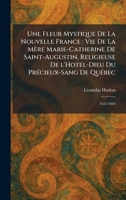 Une Fleur Mystique De La Nouvelle France: Vie De La MeÌ re Marie-Catherine De Saint-Augustin, Religieuse De l'Hotel-Dieu Du PreÌ cieux-Sang De QueÌ bec: 1632-1668 (French Edition) 1026060524 Book Cover