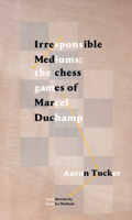 Irresponsible Mediums: The Chess Games of Marcel Duchamp 1771663340 Book Cover