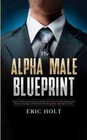 The Alpha Male Blueprint: Discover What Women Really Want and Make Them Chase You With Dating Secrets to Become a Charming, Confident, Powerful, and Legendary Alpha Man in No Time. 1835123252 Book Cover