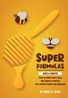 Super Formulas, Arts and Crafts: How to Make More Than 360 Useful Products That Contain Honey and Beeswax 0963753975 Book Cover