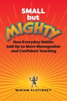 Small but Mighty: How Everyday Habits Add Up to More Manageable and Confident Teaching 1416633154 Book Cover