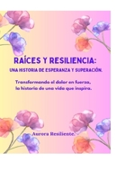Raíces y resiliencia: una historia de esperanza y superación.: Transformando el dolor en fuerza, la historia de una vida que inspira. (Spanish Edition) B0DRF15HJN Book Cover