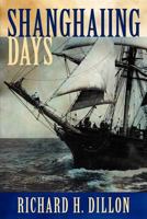 SHANGHAIING DAYS, The Thrilling account of 19th Century Hell-Ships, Bucko Mates and Masters, and Dangerous Ports-Of-call from San Francisco to Singapore 1618097067 Book Cover