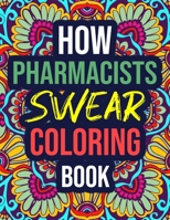 How Pharmacists Swear Coloring Book: An Adult Coloring Book with Funny Curse Words - Funny Pharmacist Gifts for Men, Women, Pharmacy Assistants B08KH2LCX2 Book Cover