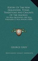Poetry Of The New Zealanders, Poems, Traditions And Chaunts Of The Maories: Ko Nga Moteateo, Me Nga Hakirara O Nga Maori 1167026624 Book Cover