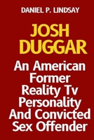 JOSH DUGGAR: An American Former Reality Tv Personality And Convicted Sex Offender B0B2HN9N4B Book Cover