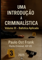 Uma Introdução à Criminalística Volume III – Balística Aplicada: Volume III – Balística Aplicada B0FWJJB1R3 Book Cover