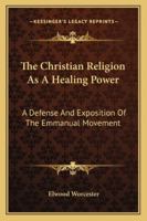 The Christian religion as a healing power;: A defense and exposition of the Emmanuel movement, 1013899598 Book Cover