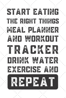 Start Eating The Right Things Meal Planner and Workout Tracker Drink Water Exercise and Repeat: Weekly Meal Planner Tracker / 7 Day Meal Planner Book / 3Vegan Meal Planner / 6 meals a day planner 1696720885 Book Cover