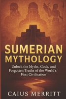 SUMERIAN MYTHOLOGY: Unlock the Myths, Gods, and Forgotten Truths of the World’s First Civilization B0F3NHY2TY Book Cover