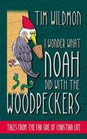 I Wonder What Noah Did with the Woodpeckers: Tales from the Far Side of Christian Life 157748570X Book Cover