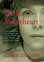 Little Sweetheart: How I Healed After Sexual Abuse—and How You Can Protect Other Children from Grooming and Abuse 1625249101 Book Cover