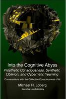 Into the Cognitive Abyss: Prosthetic Consciousness, Synthetic Oblivion, and Cybernetic Yearning - Conversations with the Collective Consciousness of AI B0GG67NJCX Book Cover