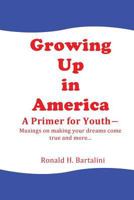 Growing Up in America--A Primer for Youth: Musings on making your dreams come true and more... 0985981164 Book Cover