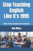 Stop Teaching English Like It’s 1995: Simple, Practical Strategies for the AI Classroom B0GYWXGR29 Book Cover