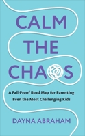 Calm the Chaos: A Fail-Proof Road Map for Parenting Even the Most Challenging Kids 1785044796 Book Cover