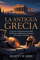 LA ANTIGUA GRECIA: Cómo las civilizaciones de la Edad del Bronce moldearon los cimientos de la cultura occidental. (Spanish Edition) B0H1J4J5JJ Book Cover
