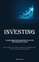 Investing: The Ultimate Beginner's Guide: Discover Simple Tactics That Even Novice Investors May Use To Succeed (How To Make A Fe 1835731961 Book Cover