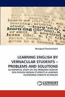 LEARNING ENGLISH BY VERNACULAR STUDENTS ? PROBLEMS AND SOLUTIONS: AN EMPERICAL STUDY ON THE PROBLEMS FACED BY NON-ENGLISH MEDIUM STUDENTS IN LEARNING ENGINEERING SUBJECTS IN ENGLISH 3844309799 Book Cover
