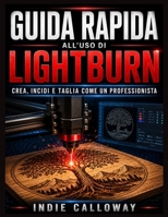 Guida rapida all'uso di LightBurn: Crea, incidi e taglia come un professionista (Italian Edition) B0H4R39GDH Book Cover