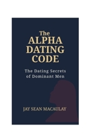 The Alpha Dating Code: The Dating Secret of Dominant Men B0C8QW1G9Z Book Cover