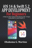 iOS 14 and Swift 5.2 App Development For Beginners: A Step-by-Step Guide to Developing iOS 14 Apps Using Swift 5.2 and Xcode 12 B08N3MYP82 Book Cover