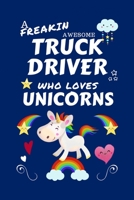 A Freakin Awesome Truck Driver Who Loves Unicorns: Perfect Gag Gift For An Truck Driver Who Happens To Be Freaking Awesome And Loves Unicorns! | Blank ... Work | Job | Humour and Banter | Birthday| He 1670644359 Book Cover