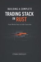 Building a Complete Trading Stack in Rust: From Market Data to Order Execution: Architecting End-to-End Algorithmic Trading Systems with Deterministic Performance B0GL25Y7DK Book Cover