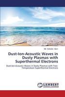 Dust-Ion-Acoustic Waves in Dusty Plasmas with Superthermal Electrons: Dust-Ion-Acoustic Waves in Dusty Plasmas with Two-Temperature Superthermal Electrons 3659509523 Book Cover