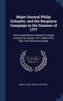 Major General Philip Schuyler, and the Burgoyne Campaign in the Summer of 1777: The Annual Address Delivered Tuesday Evening, 2d January, 1877, Before The New York Historical Society 1340328542 Book Cover
